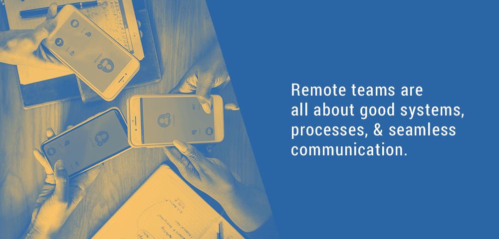 Remote teams are all about good systems and communications.