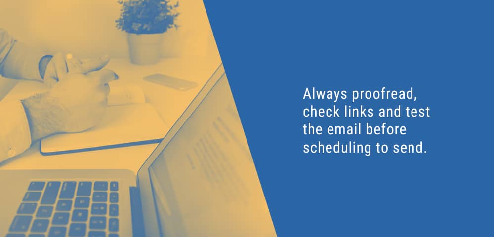 proofread, check links and test the email before scheduling to send